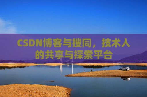 CSDN博客与搜同,技术人的共享与探索平台 CSDN博客与搜同,技术人的共享与探索平台